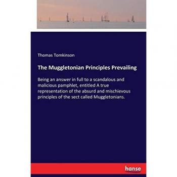 The Muggletonian Principles Prevailing: Being an answer in full to a scandalous and malicious pamphlet, entitled A true representation of the absurd ... principles of the sect called Muggletonians.