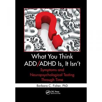What You Think ADD/ADHD Is, It Isn't: Symptoms and Neuropsychological Testing Through Time