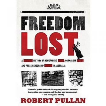 Freedom Lost: A history of newspapers, journalism and press censorship in Australia