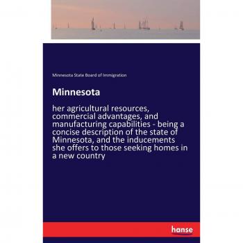 Minnesota: her agricultural resources, commercial advantages, and manufacturing capabilities