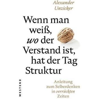 Alexander Unzicker Wenn Man Weiß, Wo Der Verstand Ist, Hat Der Tag Struktur: Anleitung Zum Selberdenken In Verrückten Zeiten