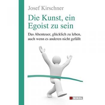 Die Kunst, ein Egoist zu sein: Das Abenteuer, glücklich zu leben, auch wenn es anderen nicht gefällt