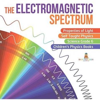 Baby: The Electromagnetic Spectrum | Properties of Light | Self Taught Physics | Science Grade 6 | Children's Physics Books