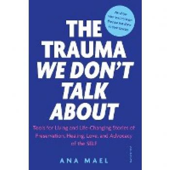 THE TRAUMA WE DON’T TALK ABOUT: Tools for Living and Life-Changing Stories of Preservation, Healing, Love and Advocacy of the SELF, Volume 1
