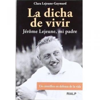 La dicha de vivir: Jérôme Lejeune, mi padre. Un científico en defensa de la vida (Tapa blanda).