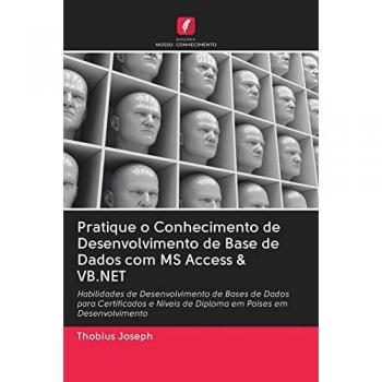 Pratique o Conhecimento de Desenvolvimento de Base de Dados com MS Access & VB.NET: Habilidades de Desenvolvimento de Bases de Dados para Certificados e Níveis de Diploma em Países em Desenvolvimento