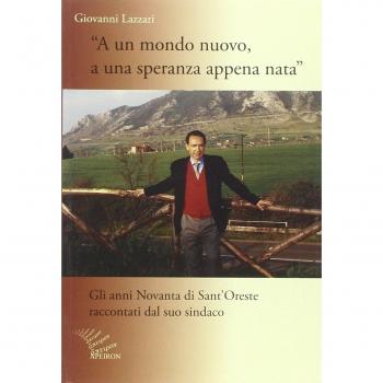 A un mondo nuovo, a una speranza appena nata. Gli anni Novanta di Sant'Oreste raccontati dal suo sindaco