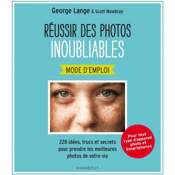 Réussir des photos inoubliables: 228 idées, trucs et secrets pour prendre les meilleures photos de votre vie