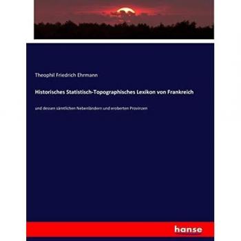 Historisches Statistisch-Topographisches Lexikon von Frankreich: und dessen sämtlichen Nebenländern und eroberten Provinzen