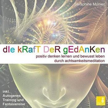 Die Kraft der Gedanken Positiv denken lernen und bewusst leben durch Achtsamkeitsmeditation inkl. Autogenes Training