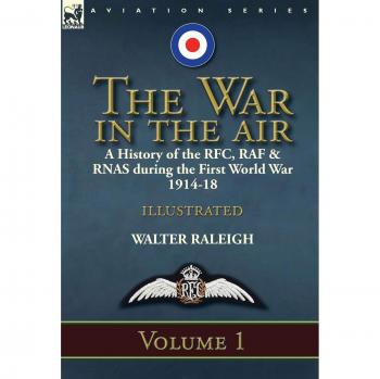 The War in the Air: a History of the RFC, RAF & RNAS during the First World War 1914-18: Volume 1