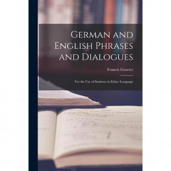 German and English Phrases and Dialogues: For the Use of Students in Either Language