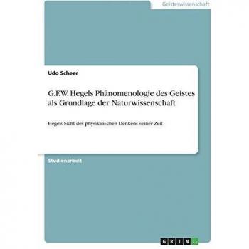 G.F.W. Hegels Phänomenologie des Geistes als Grundlage der Naturwissenschaft: Hegels Sicht des physikalischen Denkens seiner Zeit