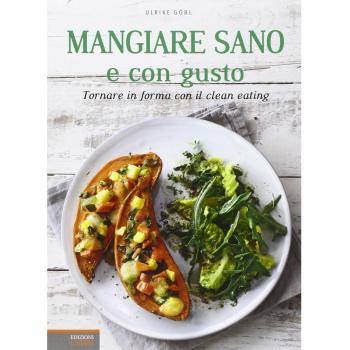 Mangiare sano e con gusto. Tornare in forma con il clean eating. Ediz. illustrata