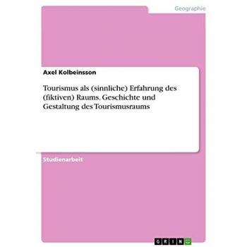 Tourismus als (sinnliche) Erfahrung des (fiktiven) Raums. Geschichte und Gestaltung des Tourismusraums