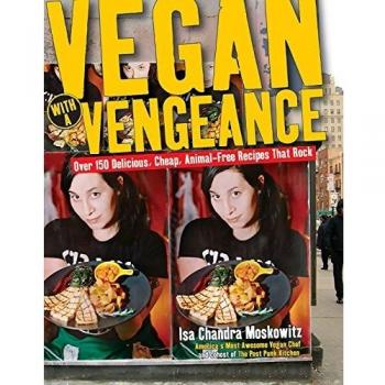 Vegan with a Vengeance: Over 150 Delicious, Cheap, Animal-Free Recipies That Rock: Over 150 Delicious, Cheap, Animal-free Recipes That Rock