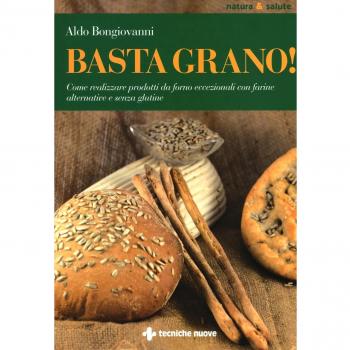 Basta grano! Come realizzare prodotti da forno eccezionali con farine alternative e senza glutine