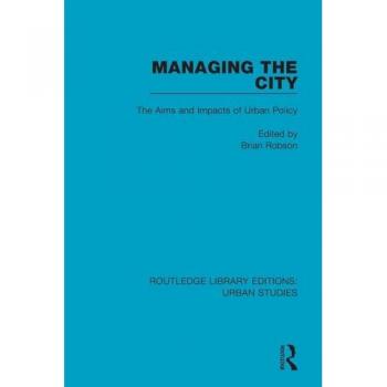 Managing the City: The Aims and Impacts of Urban Policy (Routledge Library Editions: Urban Studies)