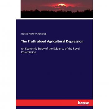 The Truth about Agricultural Depression: An Economic Study of the Evidence of the Royal Commission