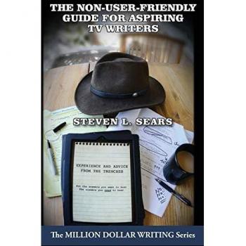 The Non-User-Friendly Guide For Aspiring TV Writers: Experience and Advice From the Trenches (Million Dollar Writing Series)