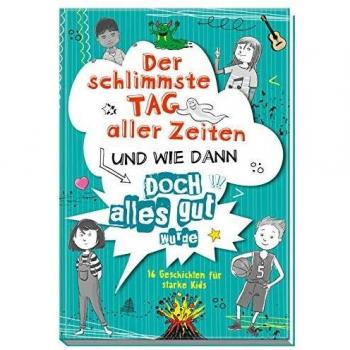 Der schlimmste Tag aller Zeiten und wie dann doch alles gut wurde: 16 Geschichten für starke Kids
