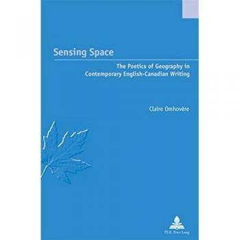 Sensing Space: The Poetics of Geography in Contemporary English-Canadian Writing
