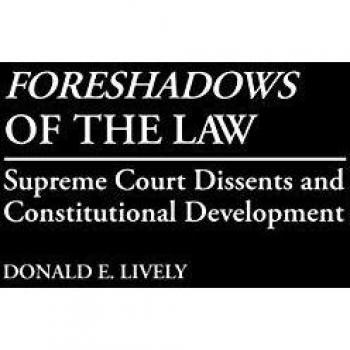 Foreshadows of the Law Supreme Court Dissents and Constitutional Development by Donald E. Lively