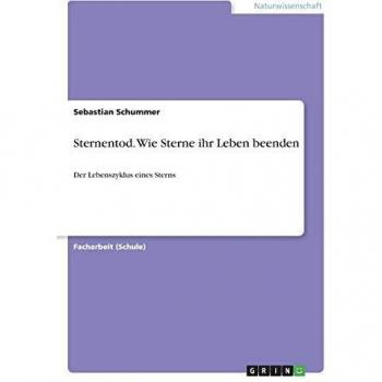 Sternentod. Wie Sterne ihr Leben beenden: Der Lebenszyklus eines Sterns
