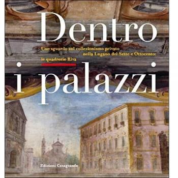 Dentro i palazzi. Uno sguardo sul collezionismo privato nella Lugano del Sette e Ottocento: le quadrerie Riva. Ediz. illustrata