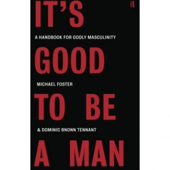 It's Good to Be a Man : A Handbook for Godly Masculinity