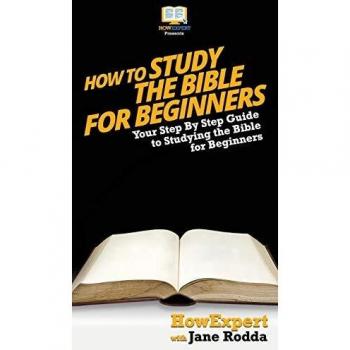How To Study The Bible for Beginners: Your Step By Step Guide To Studying The Bible for Beginners