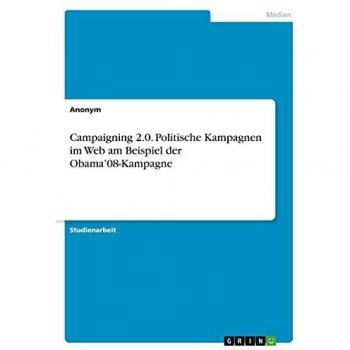 Campaigning 2.0. Politische Kampagnen im Web am Beispiel der Obama¿08-Kampagne