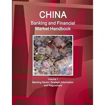 China Banking and Financial Market Handbook Volume 1 Banking Sector: Strategic Information and Regulations (World Strategic and Business Information Library)