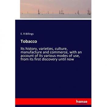 Tobacco: Its history, varieties, culture, manufacture and commerce, with an account of its various modes of use, from its first discovery until now