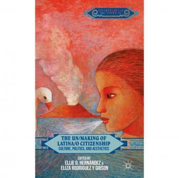 The Un/Making of Latina/o Citizenship: Culture, Politics, and Aesthetics