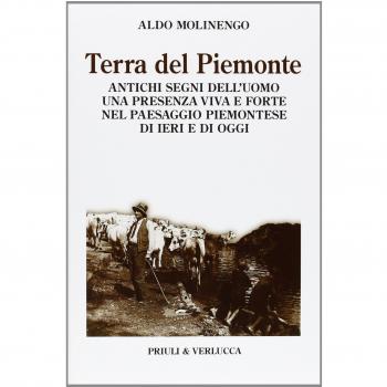 Terra del Piemonte. Antichi segni dell'uomo, una presenza viva e forte nel paessaggio piemontese di ieri e di oggi