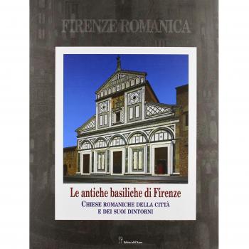 Firenze romanica. Le più antiche chiese della città, del suburbio e del contado circostante a nord dell'Arno. Storia, architettura, decorazione