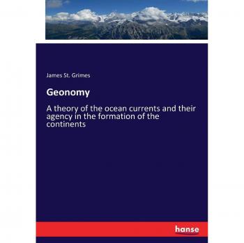 Geonomy: A theory of the ocean currents and their agency in the formation of the continents