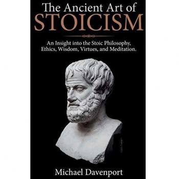 The Ancient Art of Stoicism: An Insight into the Stoic Philosophy, Ethics, Wisdom, Virtues, and Meditation