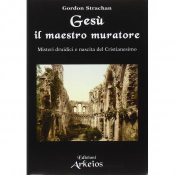 Gesù il maestro muratore. Misteri druidici e nascita del Cristianesimo