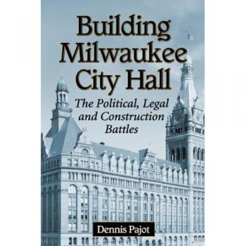 Building Milwaukee City Hall: The Political, Legal and Construction Battles