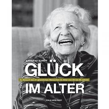 Andreas Kumpf Glück Im Alter: Zu Besuch Bei 21 Glücklichen Menschen Im Alter Von 65 Bis 95 Jahren