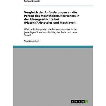Vergleich der Anforderungen an die Person des Machthabers/Herrschers in der Ideengeschichte bei (Platon)/Aristoteles und Machiavelli: Welche Rolle ... `Idee` von Politik, der Polis und dem Staat?