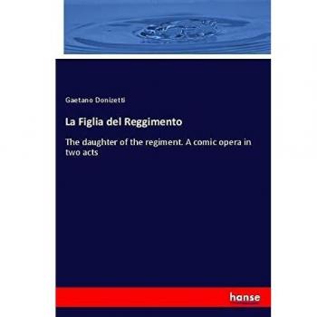 La Figlia del Reggimento: The daughter of the regiment. A comic opera in two acts