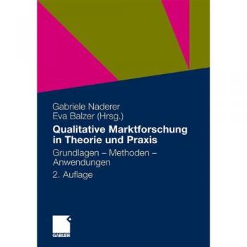 Qualitative Marktforschung in Theorie und Praxis: Grundlagen, Methoden und Anwendungen