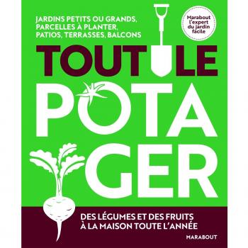 Tout le potager : Des légumes et des fruits à la maison toute l'année