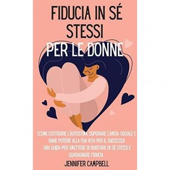Fiducia in sé stessi per le donne: Come costruire l'autostima, superare l'ansia sociale e dare potere alla tua vita per il successo! Una guida per ... Self-Confidence for Women (Italian Version)