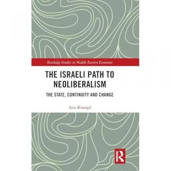The Israeli Path to Neoliberalism: The State, Continuity and Change (Routledge Studies in Middle Eastern Economies)