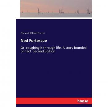 Ned Fortescue: Or, roughing it through life. A story founded on fact. Second Edition