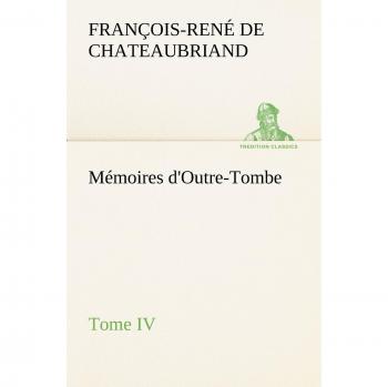 Mémoires d'Outre-Tombe, Tome IV